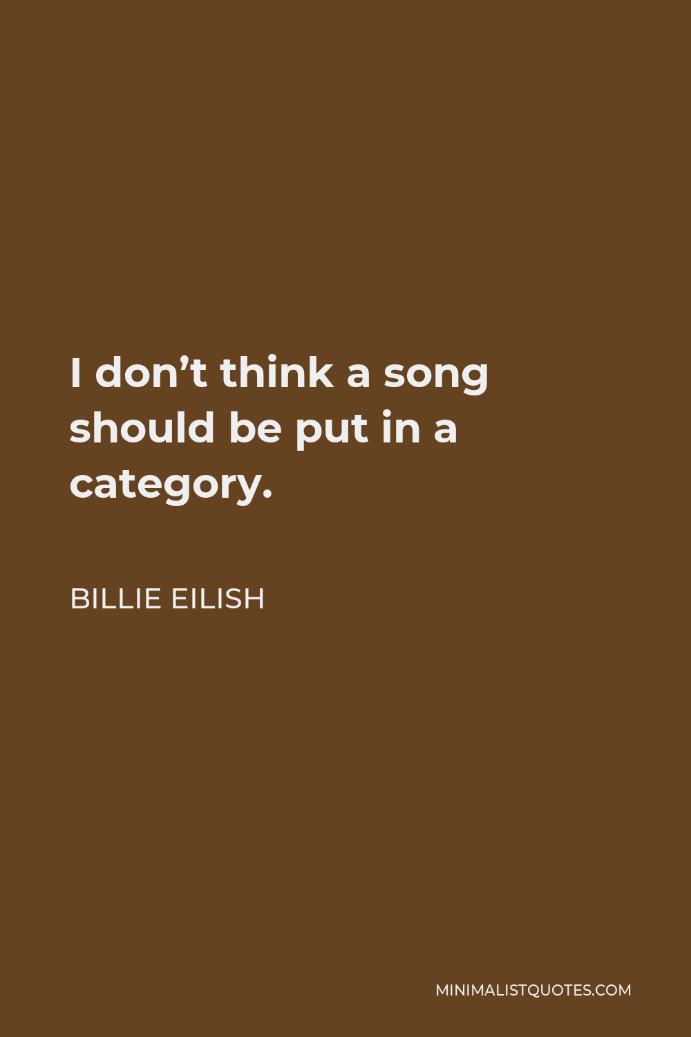 Billie Eilish Quote - I don’t think a song should be put in a category.