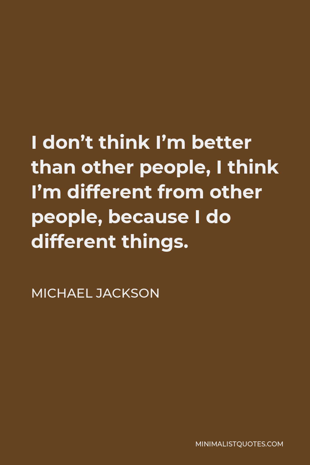 Michael Jackson Quote - I don’t think I’m better than other people, I think I’m different from other people, because I do different things.