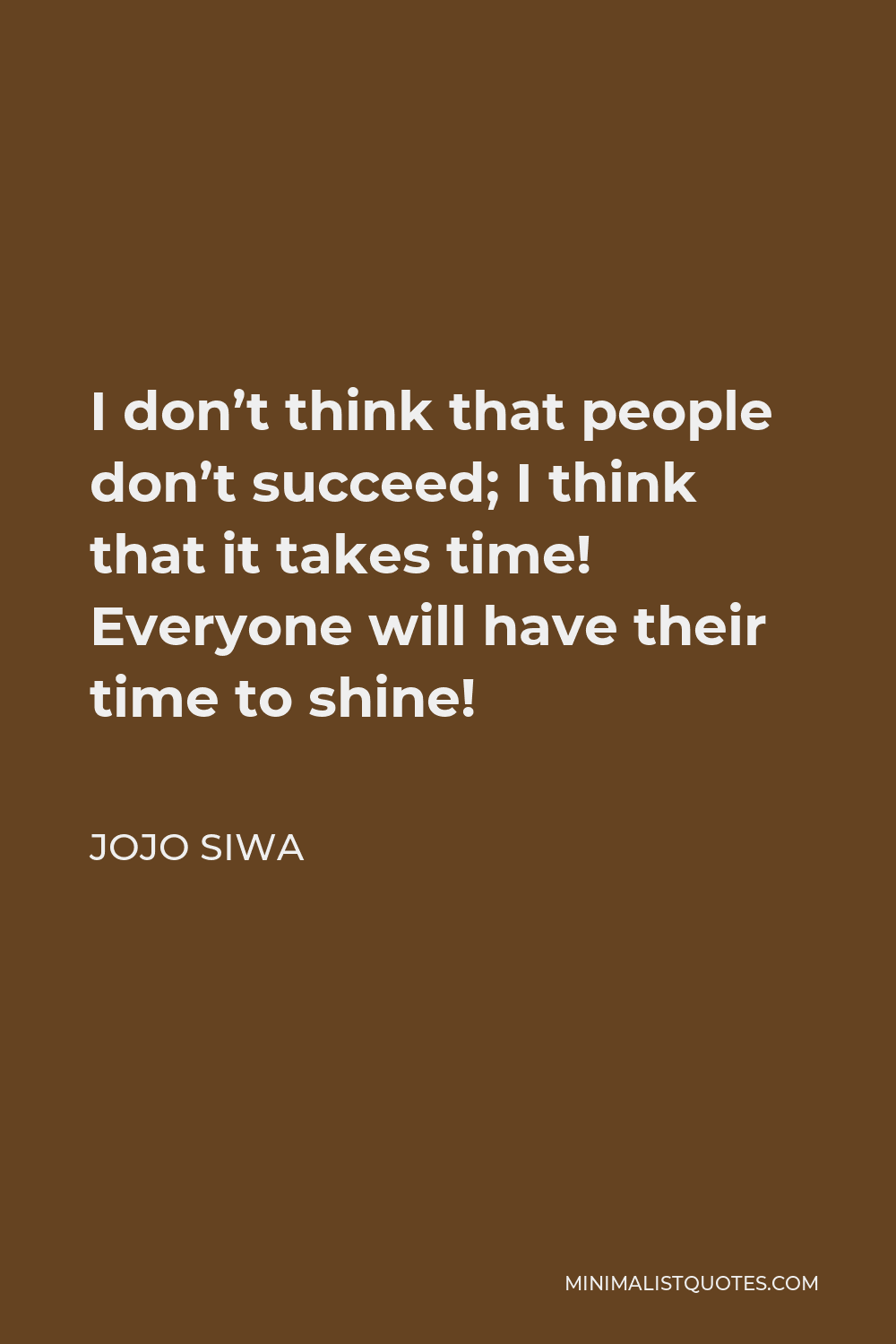 JoJo Siwa Quote - I don’t think that people don’t succeed; I think that it takes time! Everyone will have their time to shine!