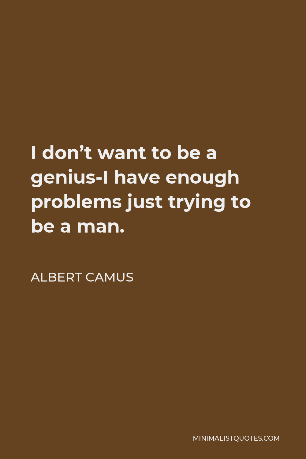Albert Camus Quote - I don’t want to be a genius-I have enough problems just trying to be a man.