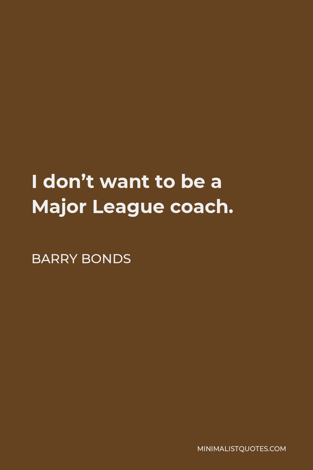 Barry Bonds Quote - I don’t want to be a Major League coach.