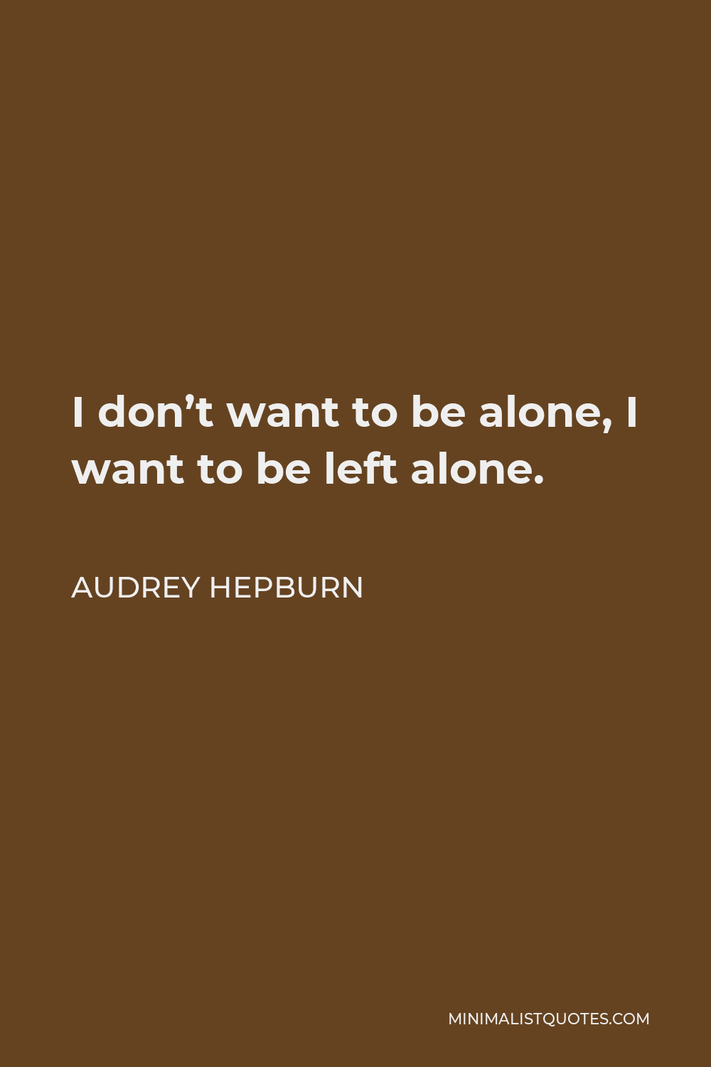 Audrey Hepburn Quote - I don’t want to be alone, I want to be left alone.