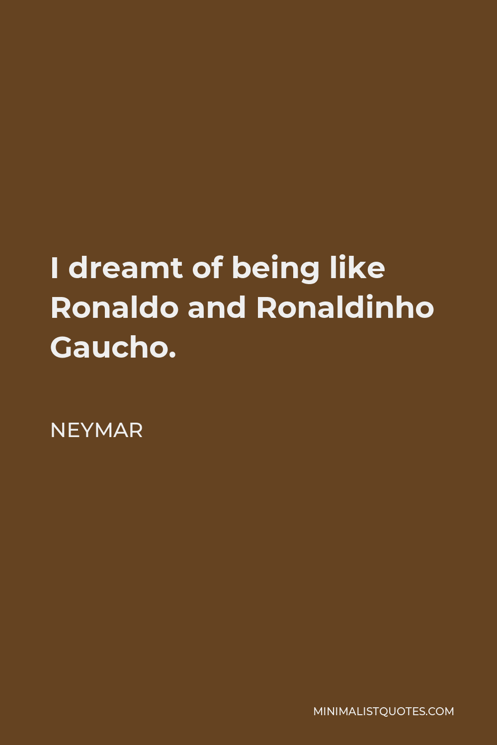 Neymar Quote - I dreamt of being like Ronaldo and Ronaldinho Gaucho.