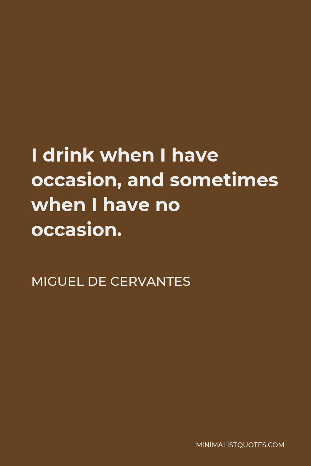 Miguel de Cervantes Quote - I drink when I have occasion, and sometimes when I have no occasion.