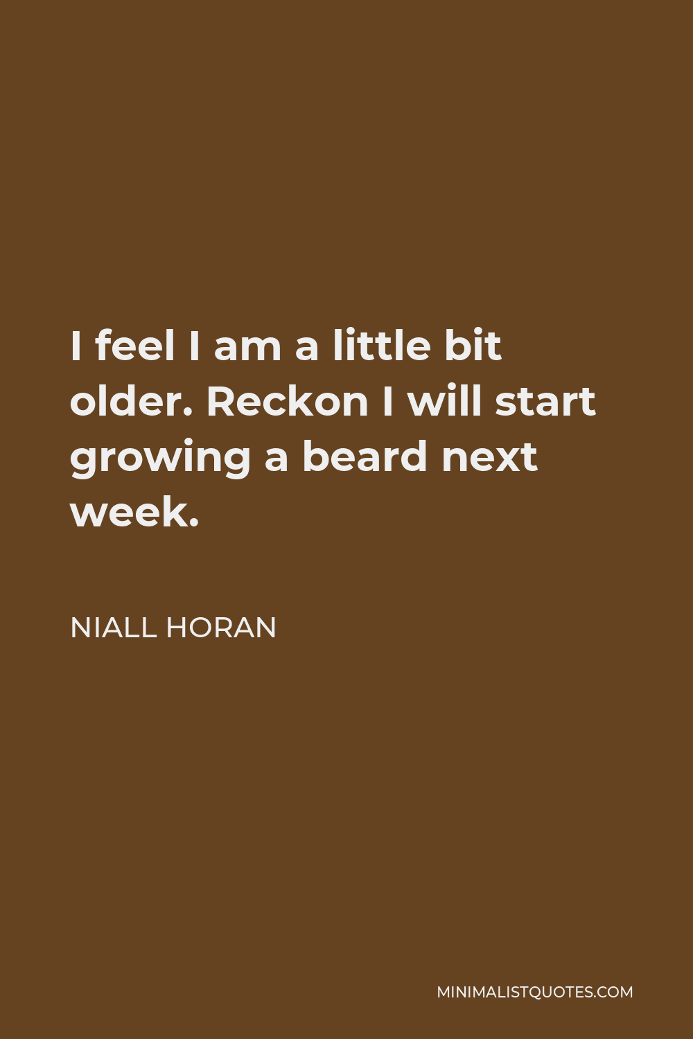 Niall Horan Quote - I feel I am a little bit older. Reckon I will start growing a beard next week.