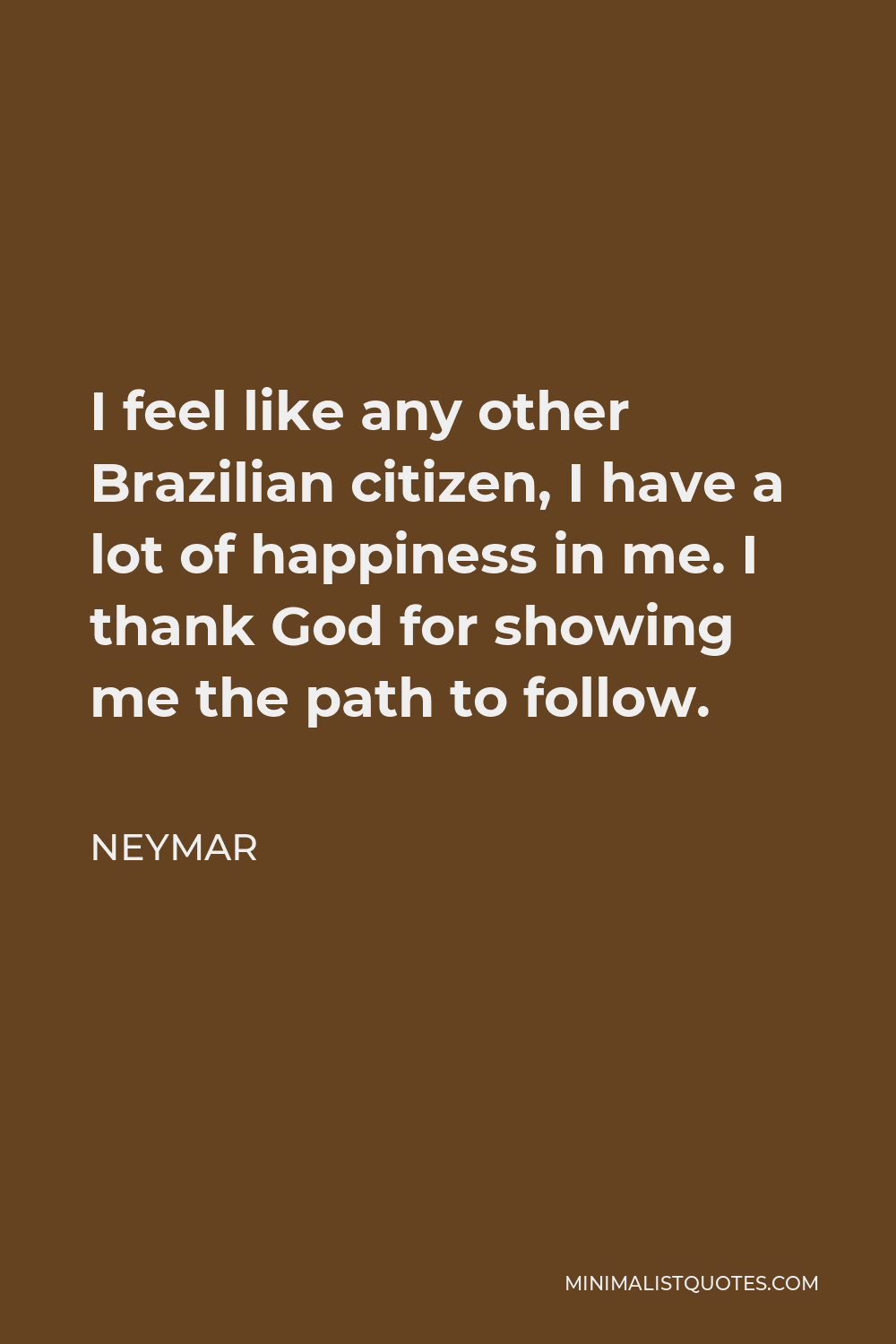 Neymar Quote - I feel like any other Brazilian citizen, I have a lot of happiness in me. I thank God for showing me the path to follow.