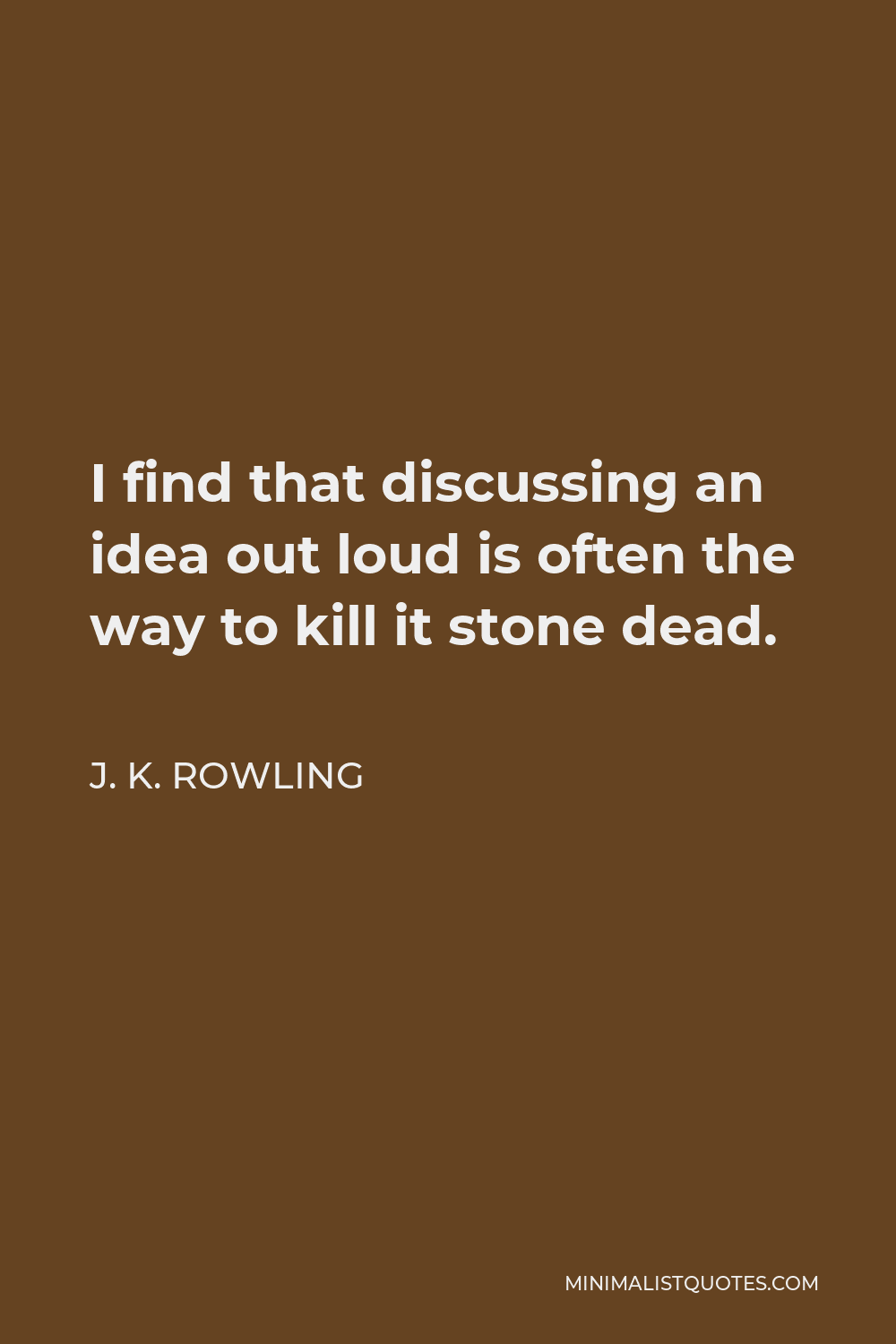 J. K. Rowling Quote - I find that discussing an idea out loud is often the way to kill it stone dead.
