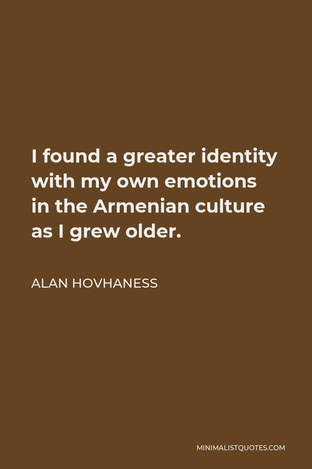 Alan Hovhaness Quote - I found a greater identity with my own emotions in the Armenian culture as I grew older.