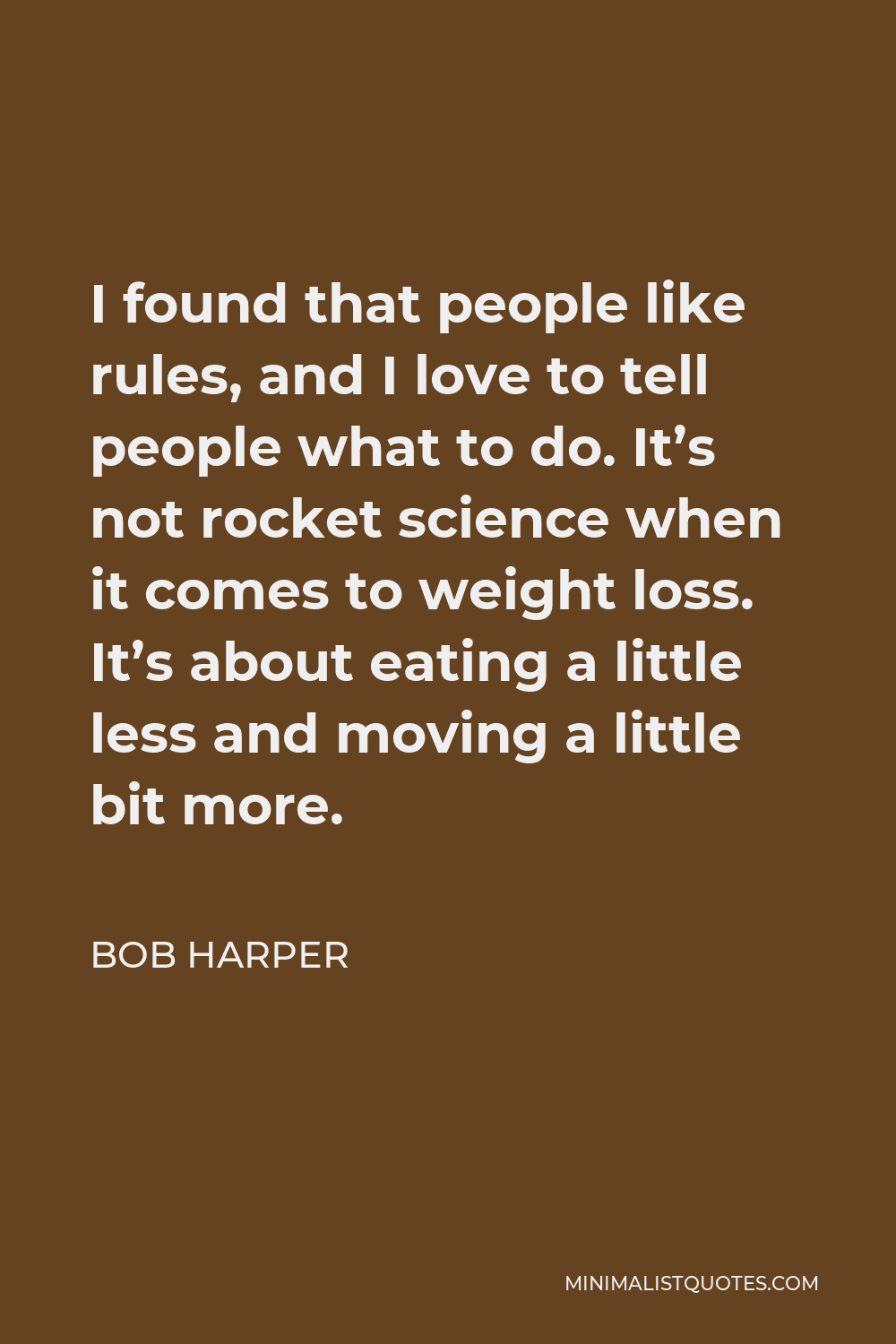 Bob Harper Quote - I found that people like rules, and I love to tell people what to do. It’s not rocket science when it comes to weight loss. It’s about eating a little less and moving a little bit more.