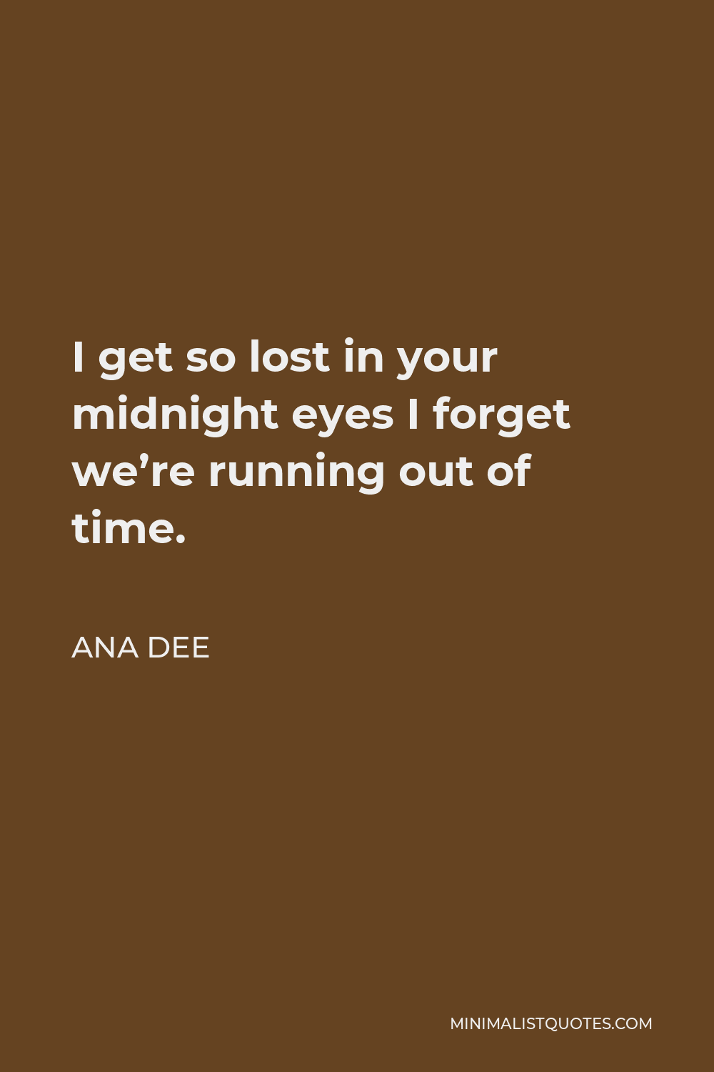 Ana Dee Quote - I get so lost in your midnight eyes I forget we’re running out of time.
