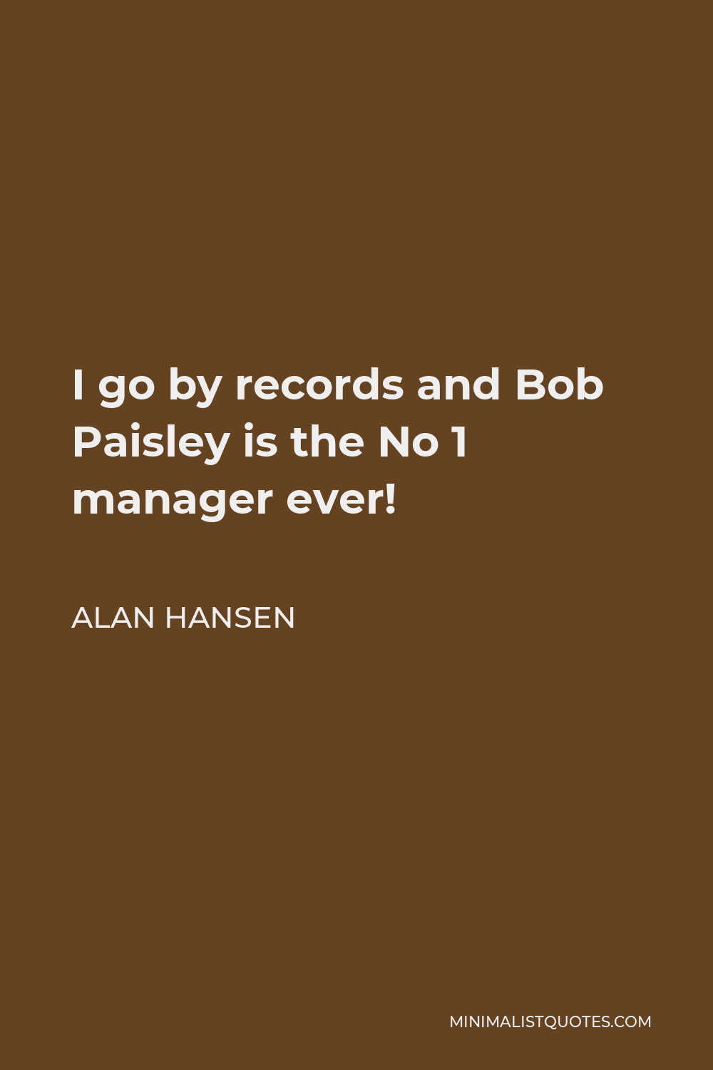 Alan Hansen Quote - I go by records and Bob Paisley is the No 1 manager ever!