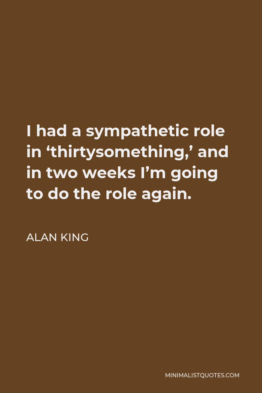 Alan King Quote - I had a sympathetic role in ‘thirtysomething,’ and in two weeks I’m going to do the role again.