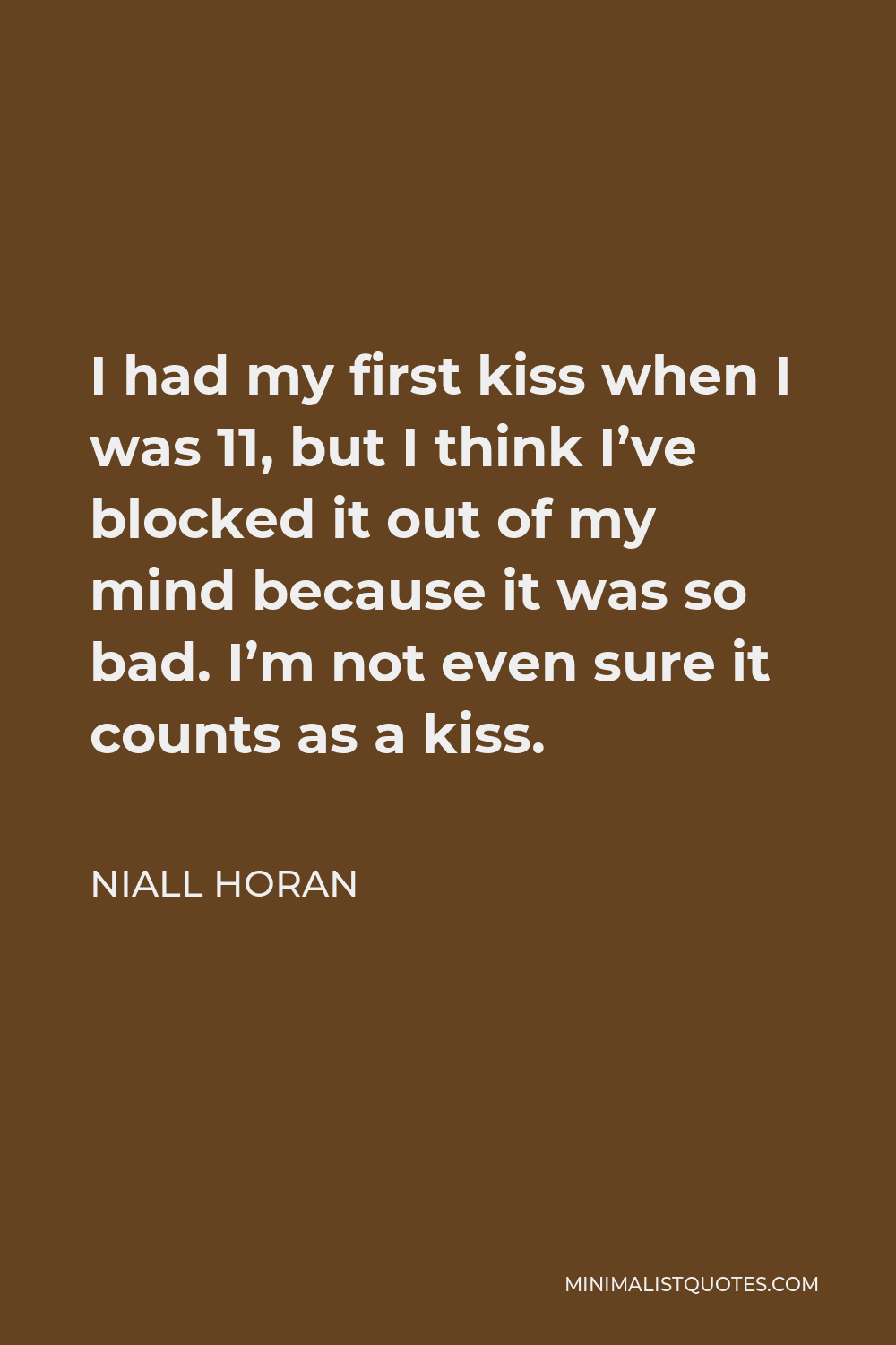 Niall Horan Quote - I had my first kiss when I was 11, but I think I’ve blocked it out of my mind because it was so bad. I’m not even sure it counts as a kiss.
