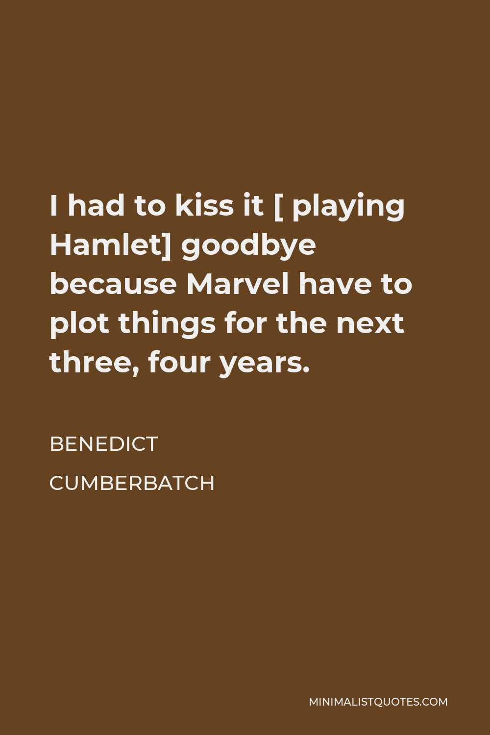 Benedict Cumberbatch Quote - I had to kiss it [ playing Hamlet] goodbye because Marvel have to plot things for the next three, four years.