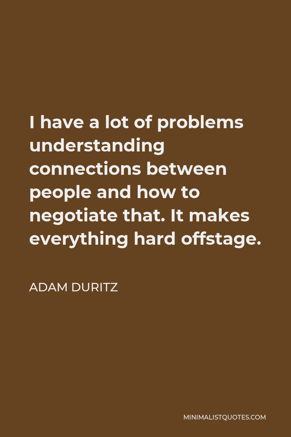 Adam Duritz Quote - I have a lot of problems understanding connections between people and how to negotiate that. It makes everything hard offstage.