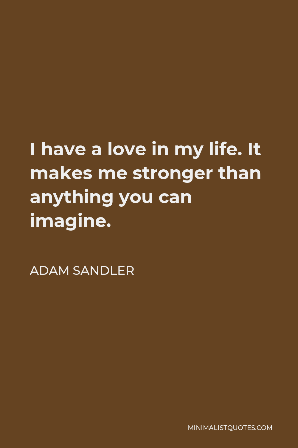 Adam Sandler Quote: I have a love in my life. It makes me stronger than  anything you can imagine.