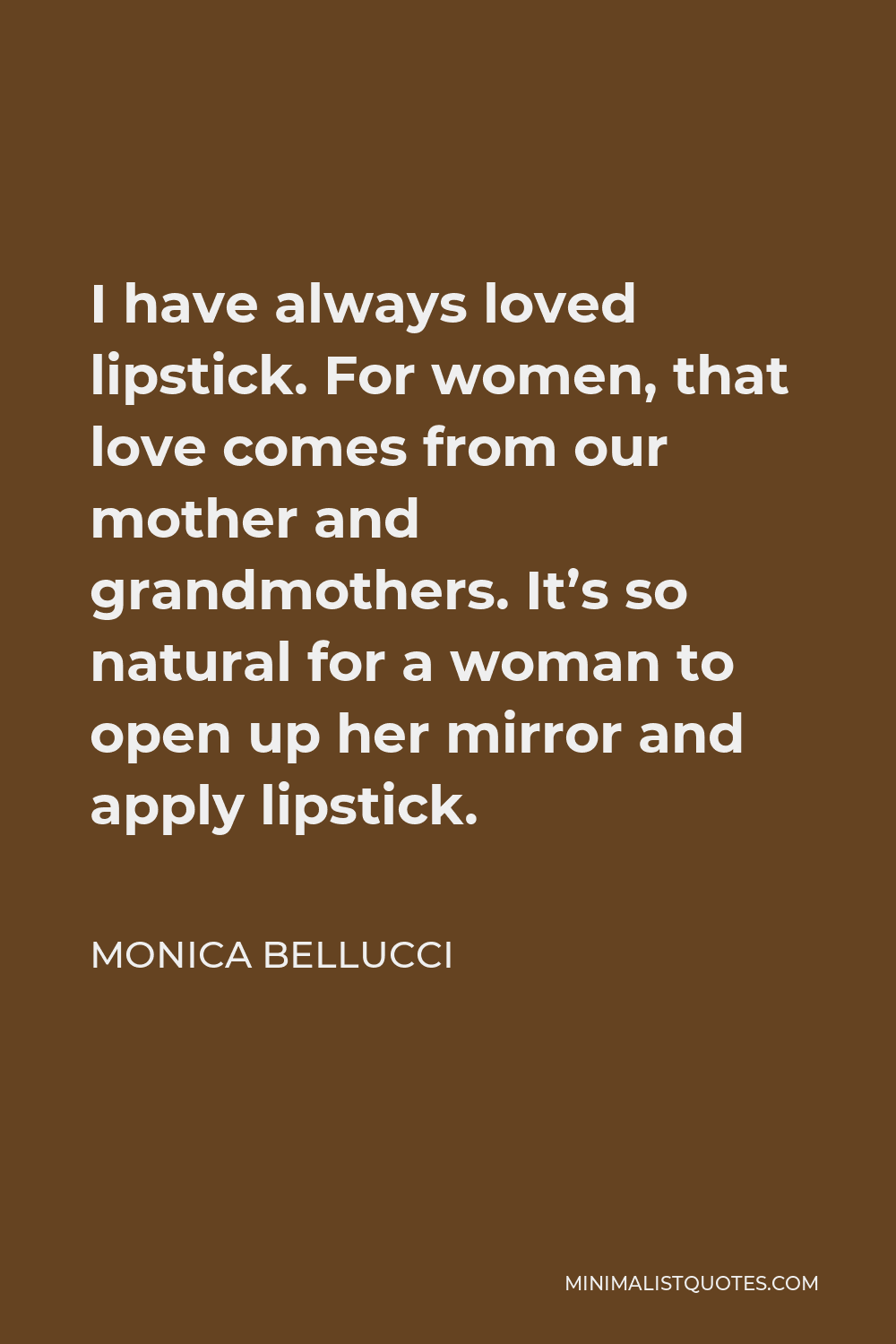Monica Bellucci Quote - I have always loved lipstick. For women, that love comes from our mother and grandmothers. It’s so natural for a woman to open up her mirror and apply lipstick.