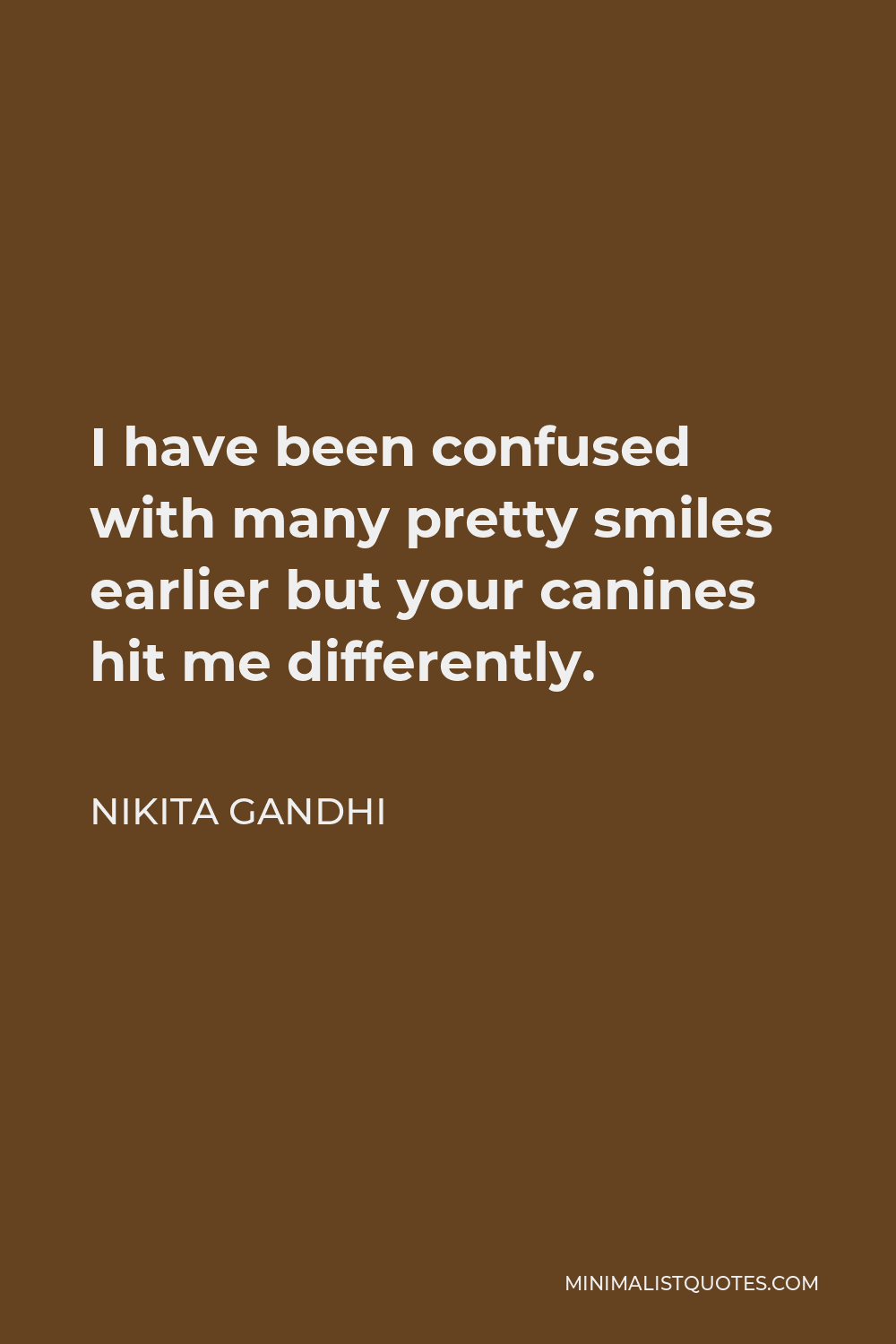 Nikita Gandhi Quote - I have been confused with many pretty smiles earlier but your canines hit me differently.