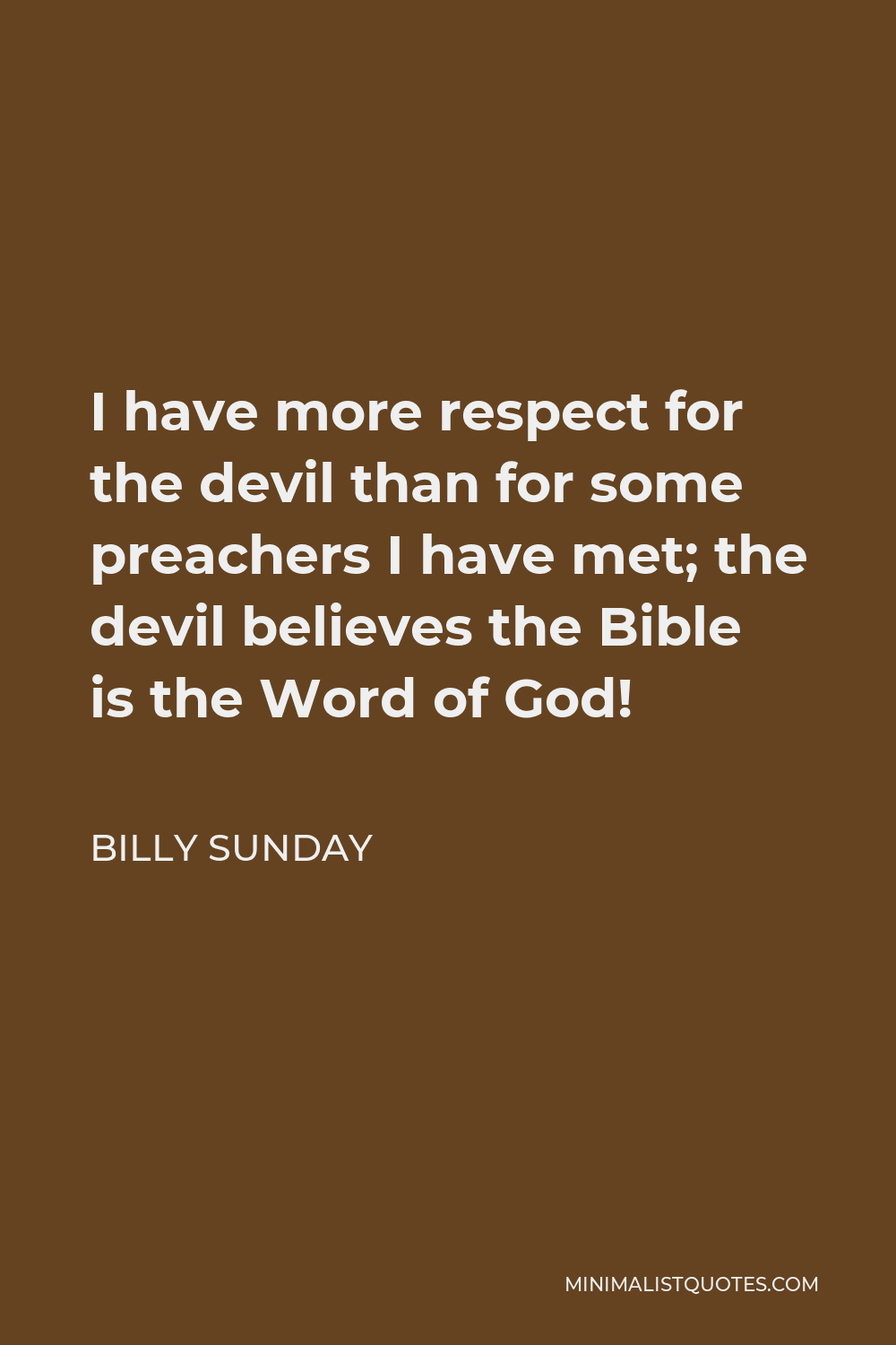 Billy Sunday Quote - I have more respect for the devil than for some preachers I have met; the devil believes the Bible is the Word of God!