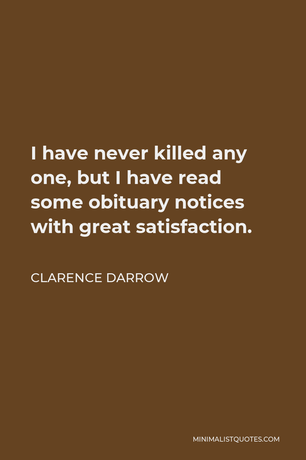 Clarence Darrow Quote - I have never killed any one, but I have read some obituary notices with great satisfaction.