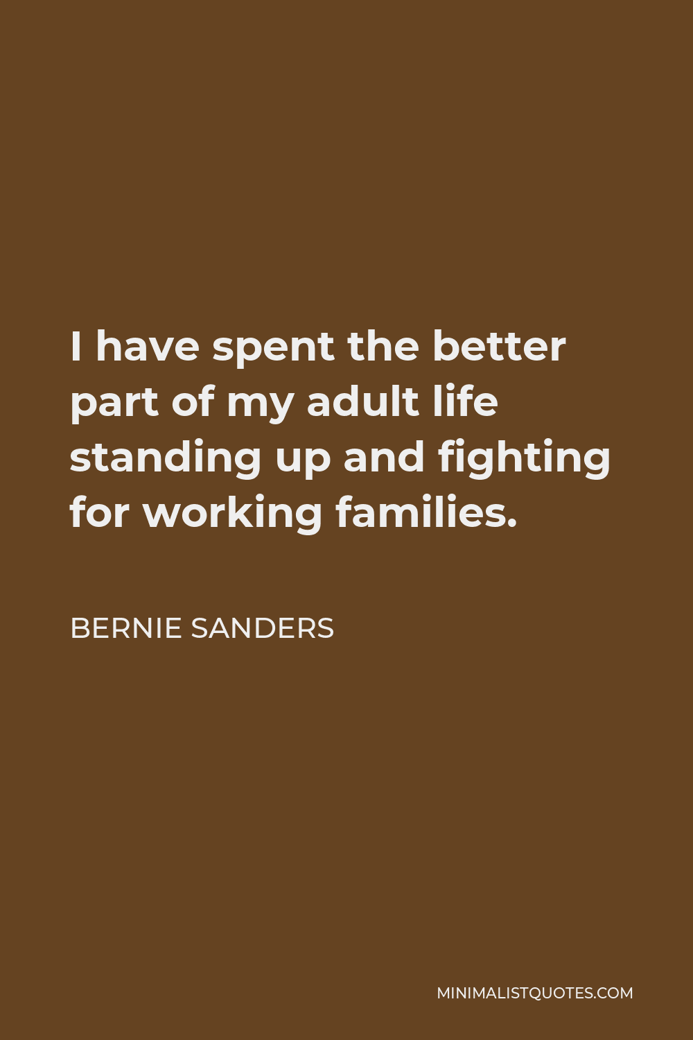 Bernie Sanders Quote - I have spent the better part of my adult life standing up and fighting for working families.
