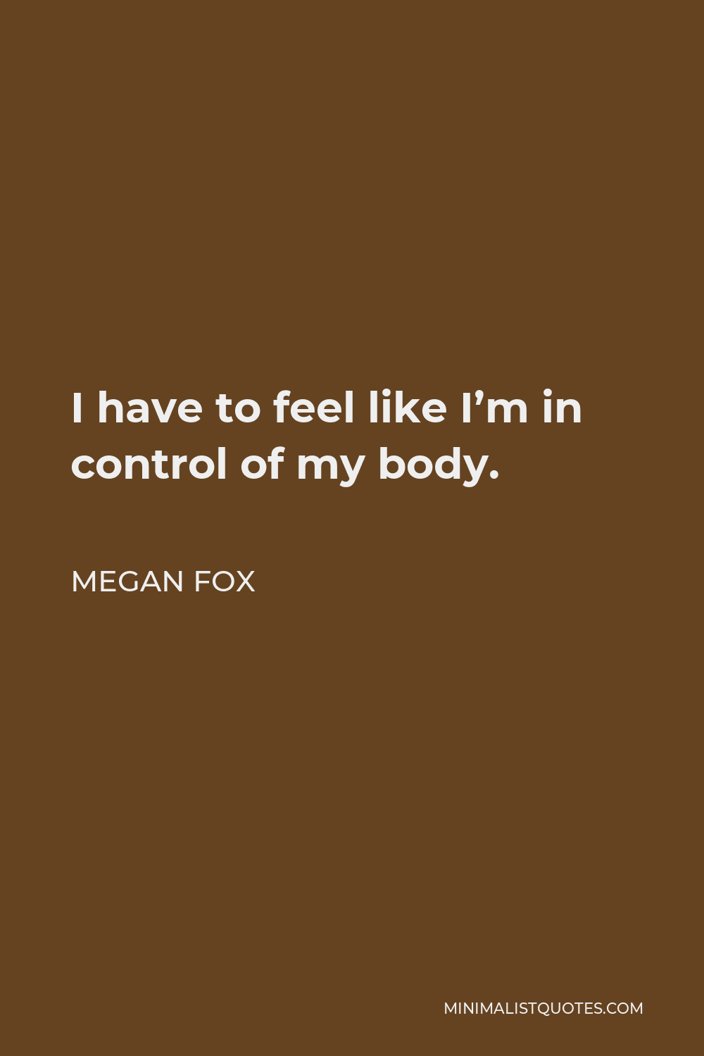 Megan Fox Quote - I have to feel like I’m in control of my body.
