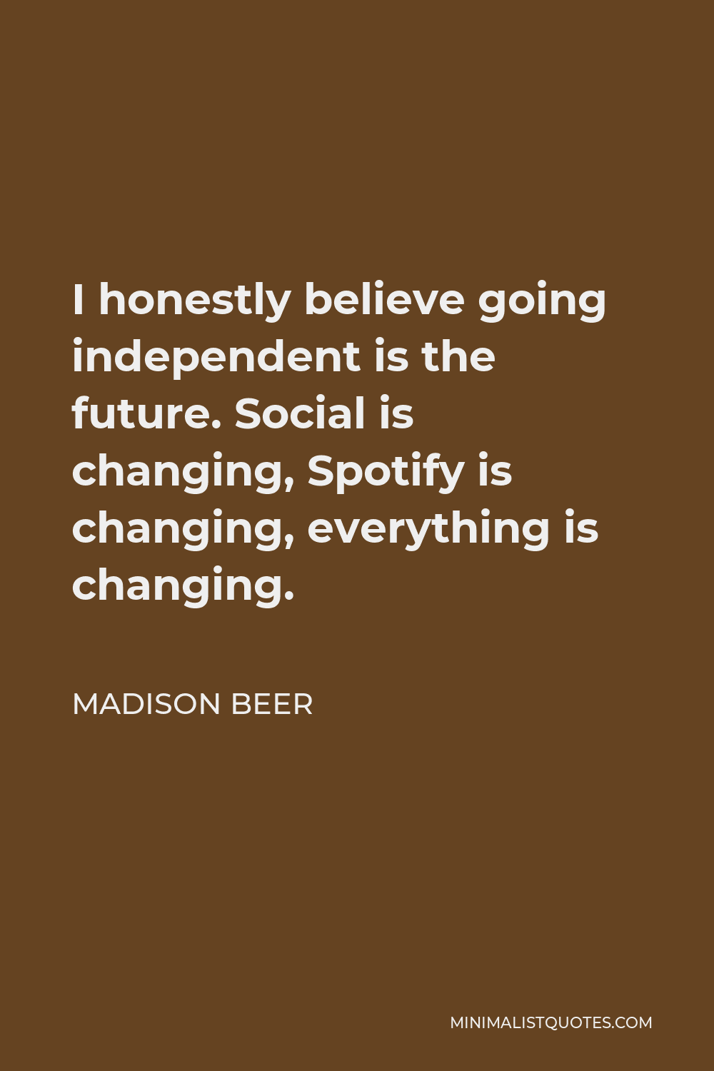 Madison Beer Quote - I honestly believe going independent is the future. Social is changing, Spotify is changing, everything is changing.