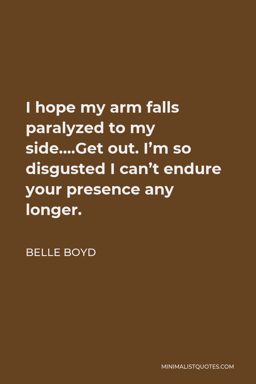 Belle Boyd Quote - I hope my arm falls paralyzed to my side….Get out. I’m so disgusted I can’t endure your presence any longer.
