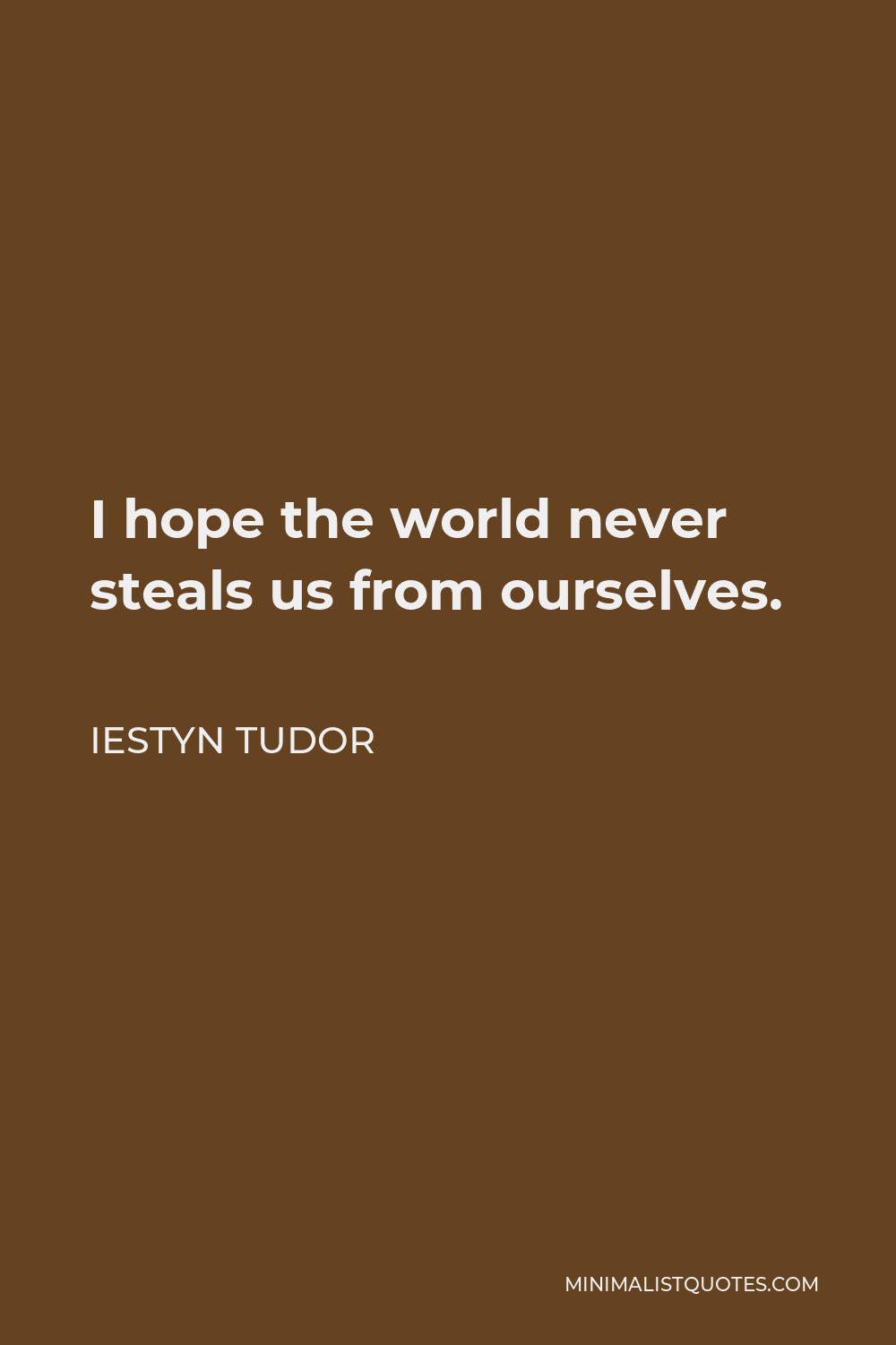 Iestyn Tudor Quote - I hope the world never steals us from ourselves.