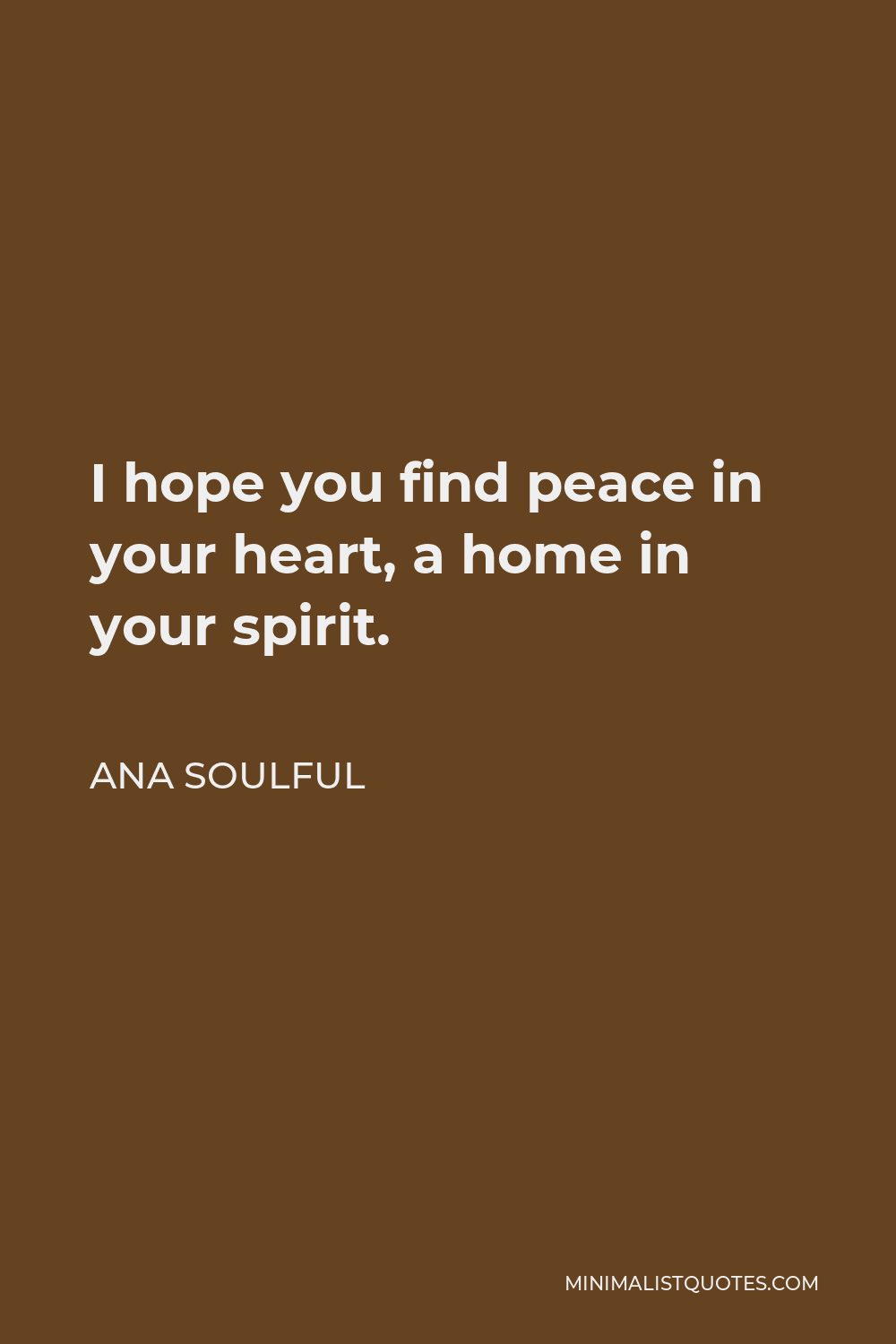 Ana Soulful Quote - I hope you find peace in your heart, a home in your spirit.