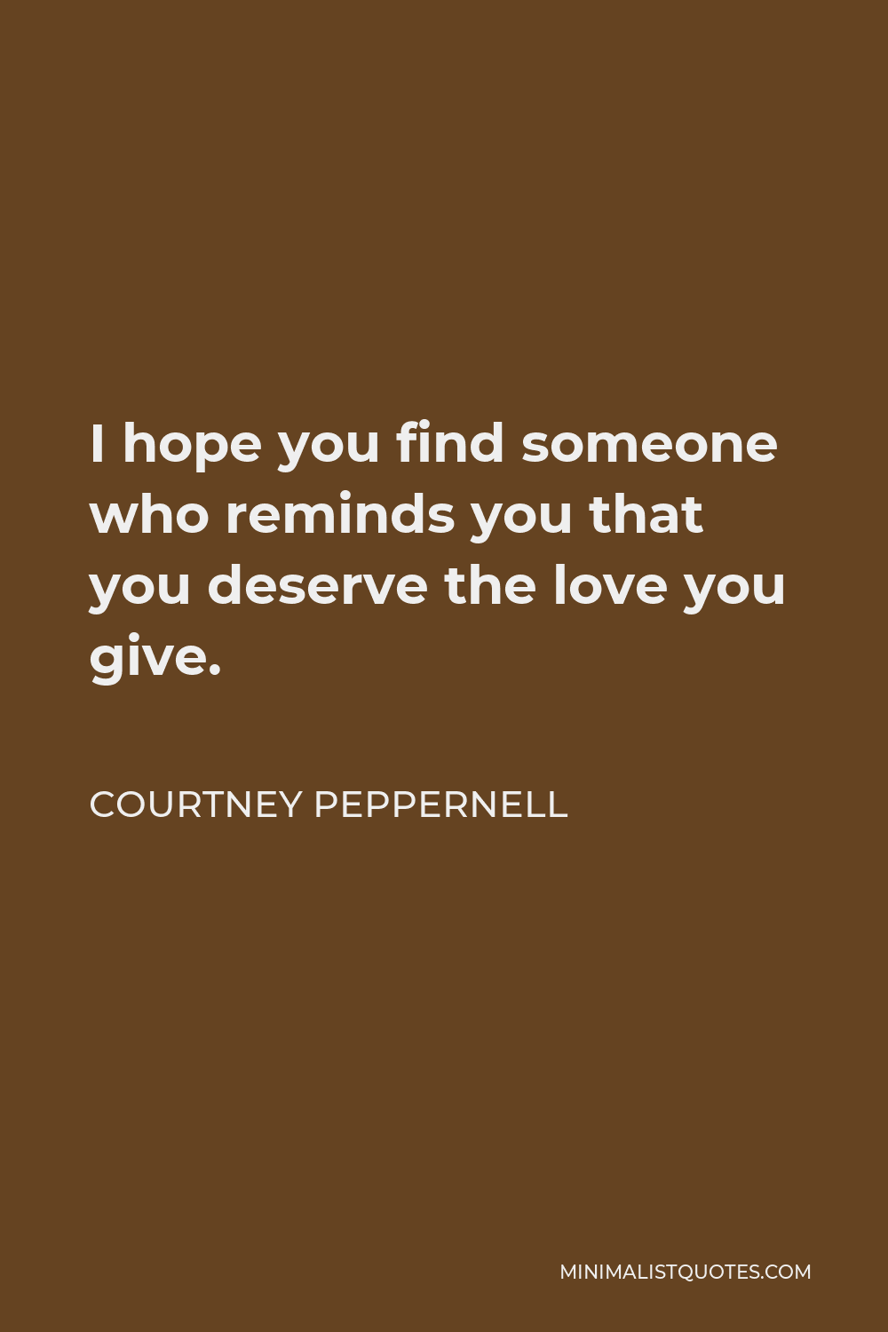 Courtney Peppernell Quote: I hope you find someone who reminds you that you  deserve the love you give.