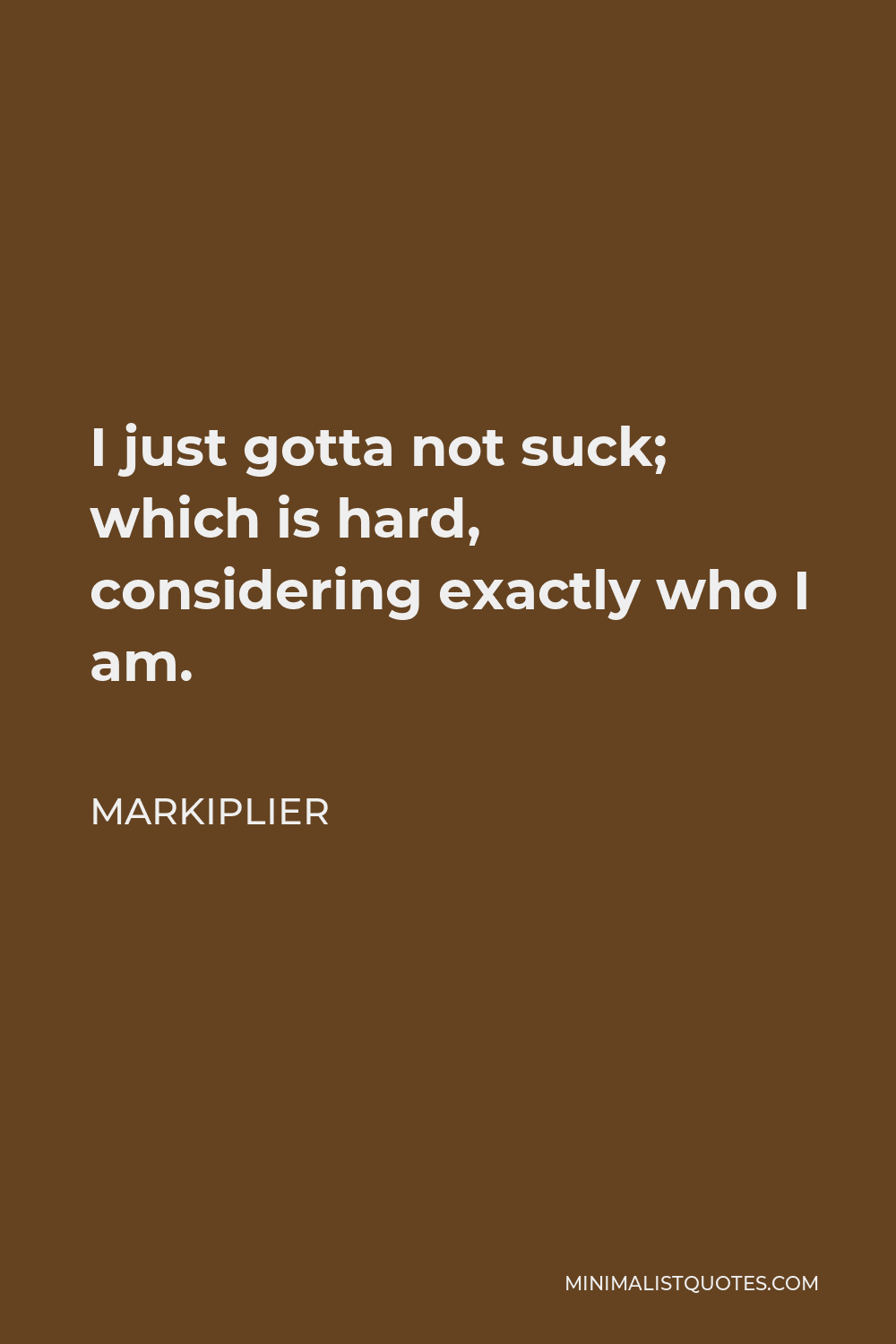 Markiplier Quote - I just gotta not suck; which is hard, considering exactly who I am.
