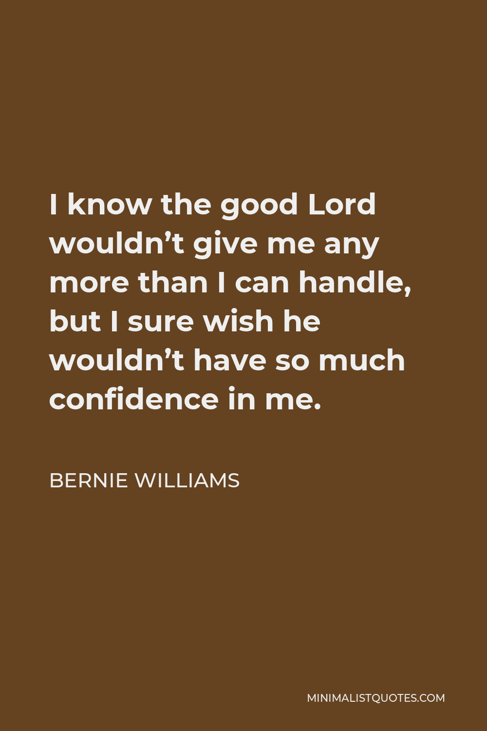 Bernie Williams Quote - I know the good Lord wouldn’t give me any more than I can handle, but I sure wish he wouldn’t have so much confidence in me.