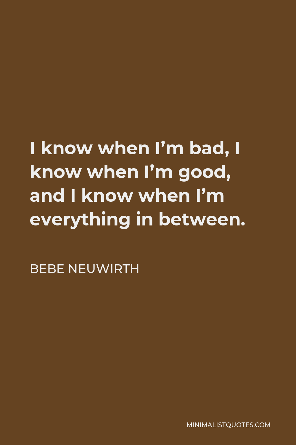 Bebe Neuwirth Quote - I know when I’m bad, I know when I’m good, and I know when I’m everything in between.