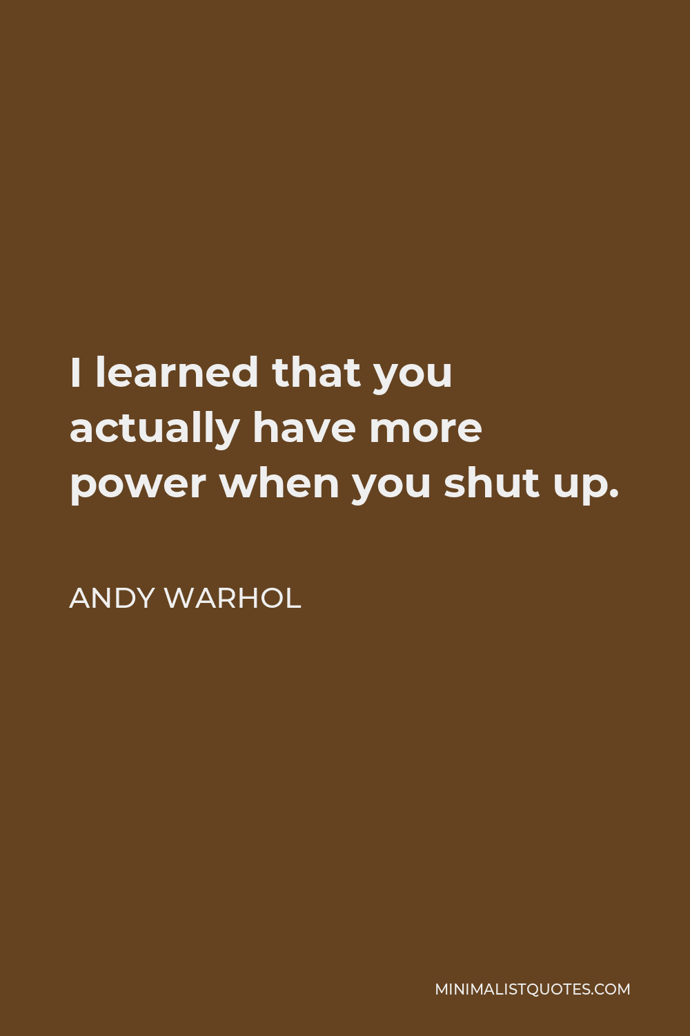 Andy Warhol Quote - I learned that you actually have more power when you shut up.