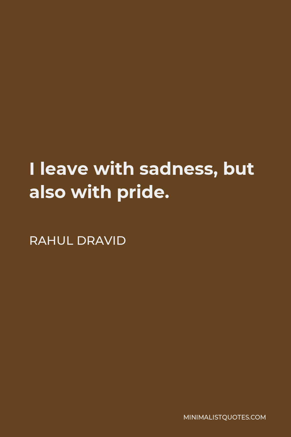 Rahul Dravid Quote - I leave with sadness, but also with pride.