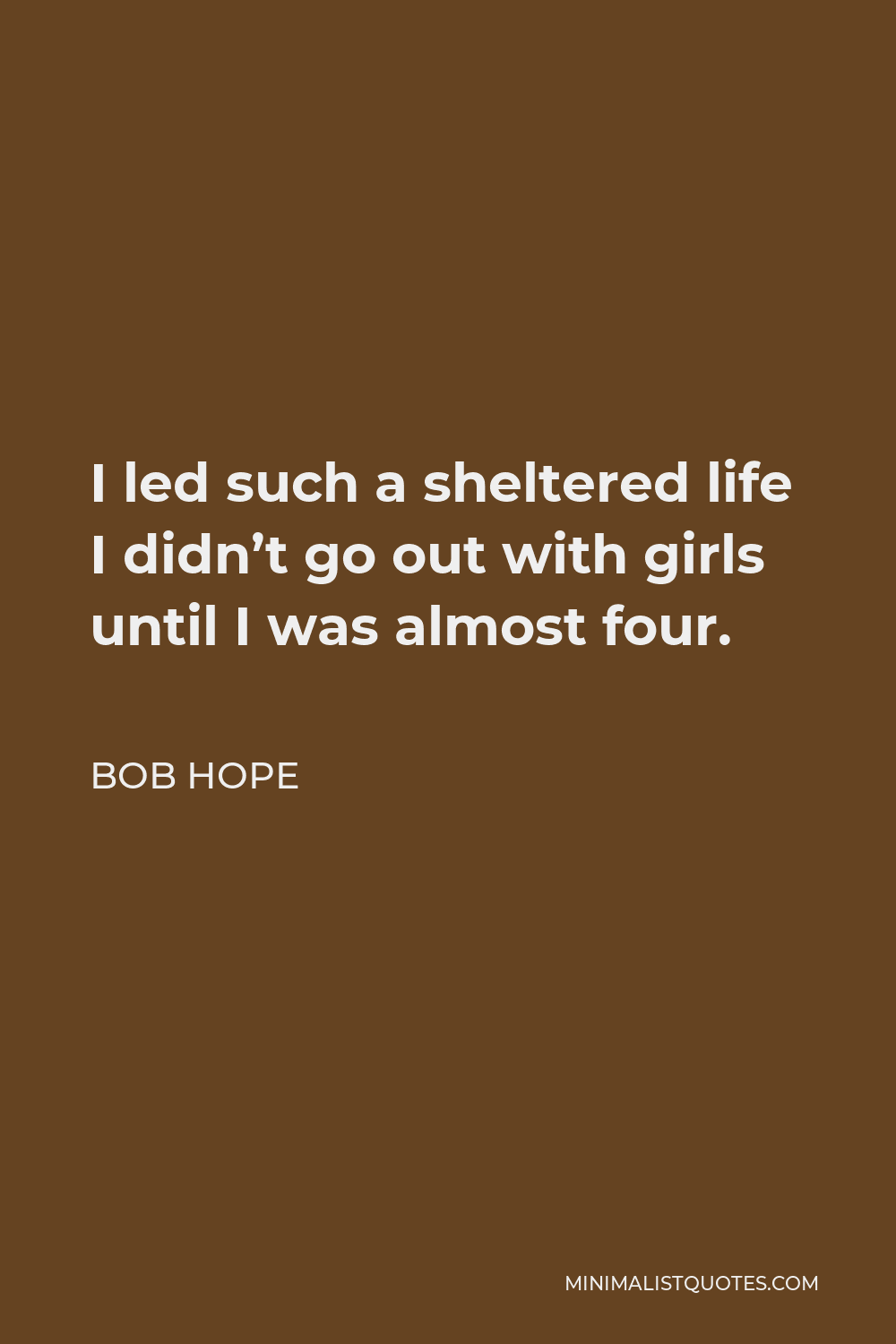 Bob Hope Quote - I led such a sheltered life I didn’t go out with girls until I was almost four.