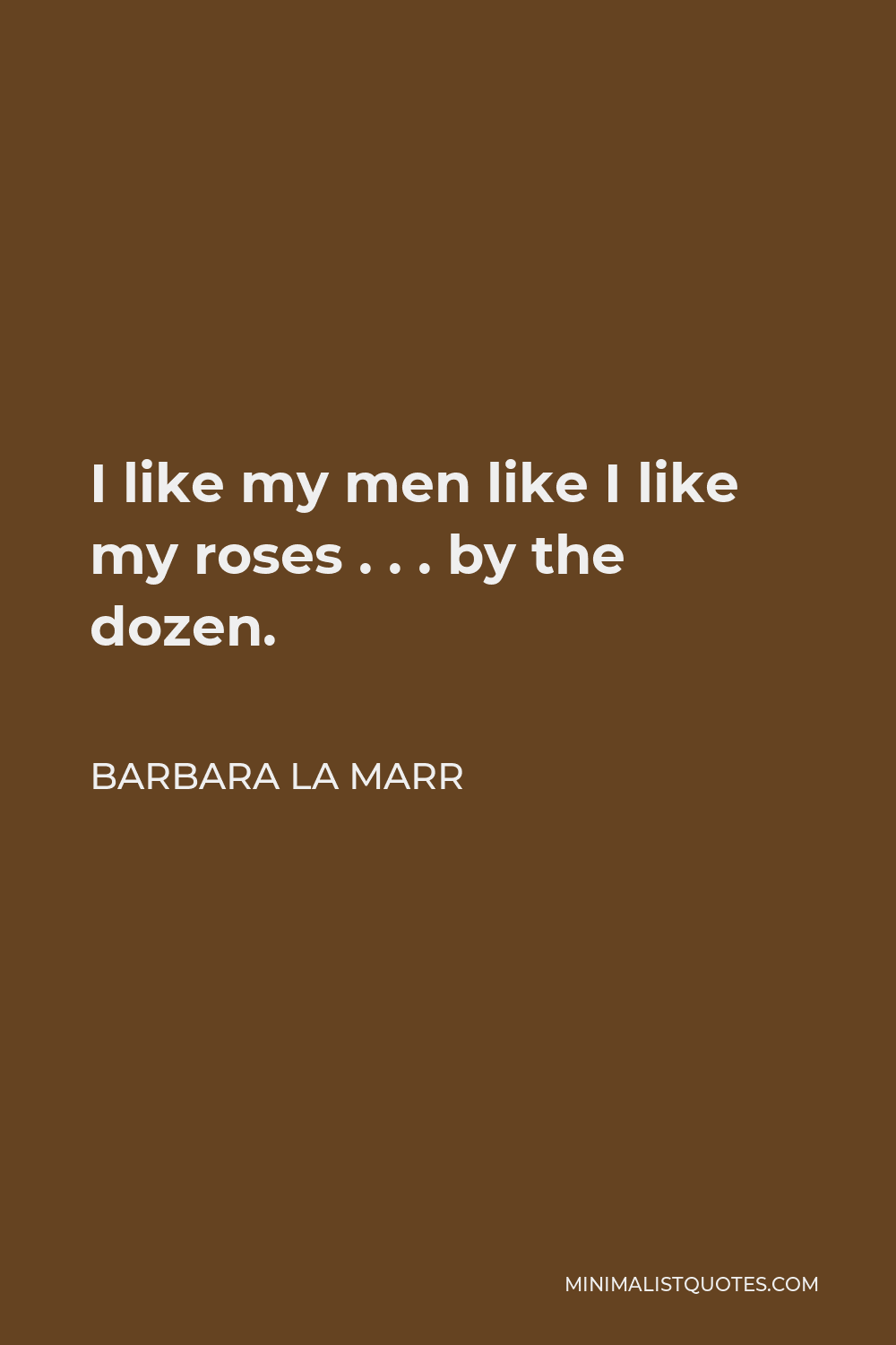 Barbara La Marr Quote - I like my men like I like my roses . . . by the dozen.