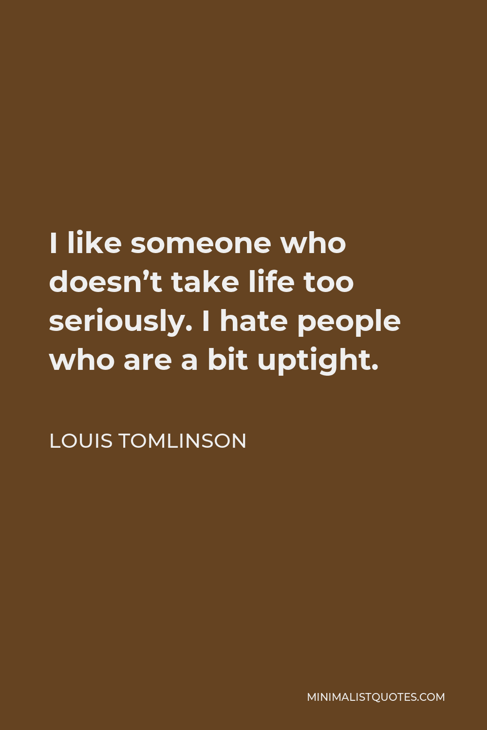 Louis Tomlinson Quote - I like someone who doesn’t take life too seriously. I hate people who are a bit uptight.