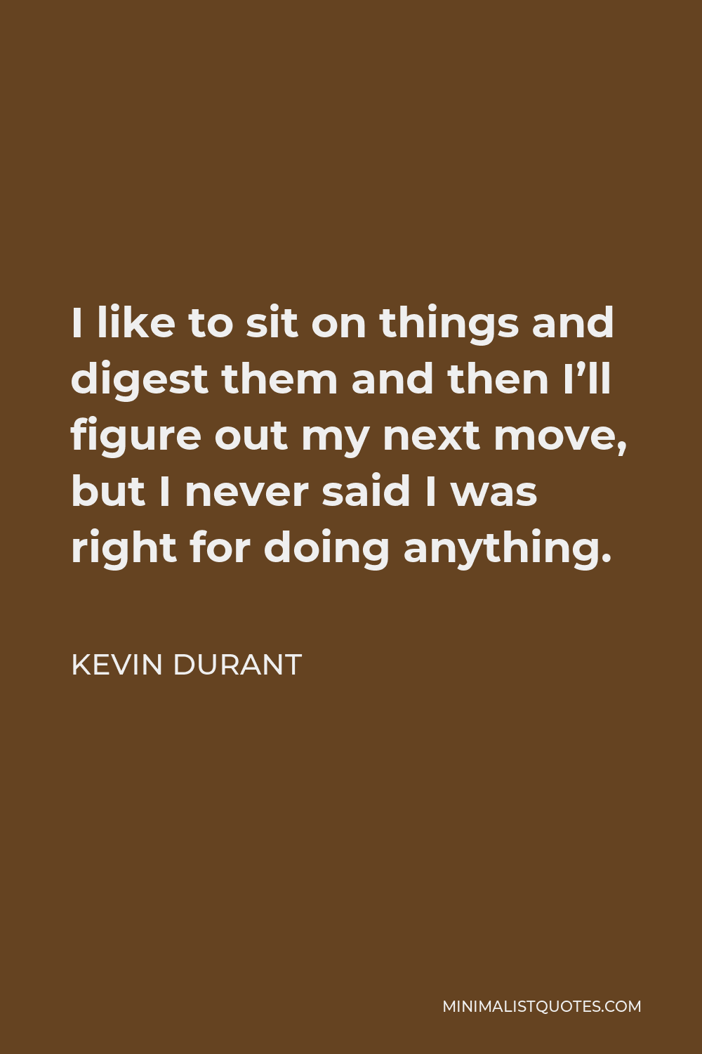 Kevin Durant Quote - I like to sit on things and digest them and then I’ll figure out my next move, but I never said I was right for doing anything.