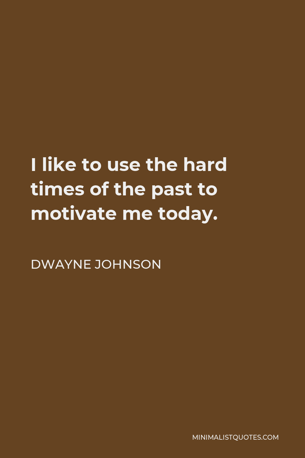 Dwayne Johnson Quote - I like to use the hard times of the past to motivate me today.