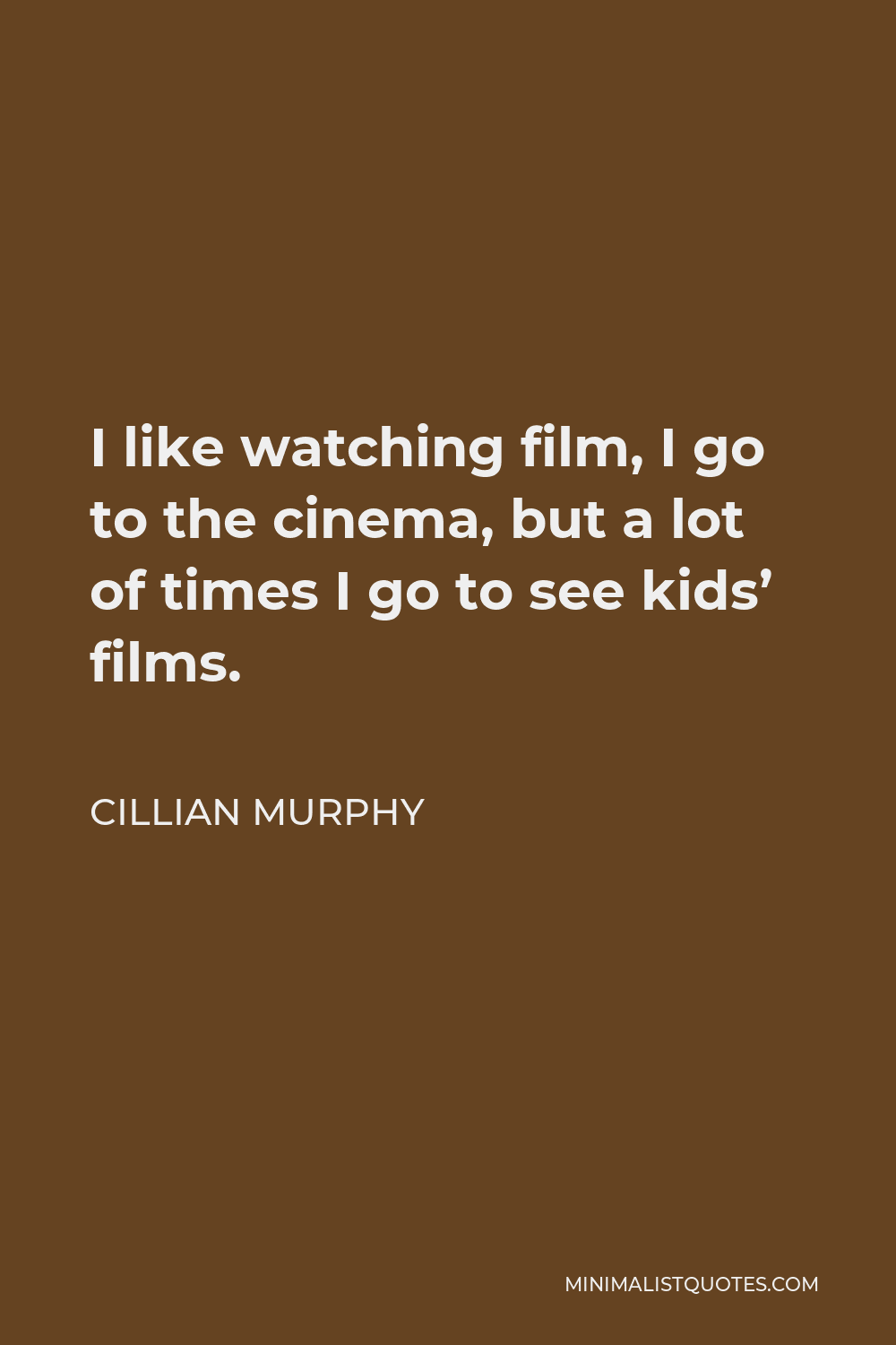 Cillian Murphy Quote - I like watching film, I go to the cinema, but a lot of times I go to see kids’ films.