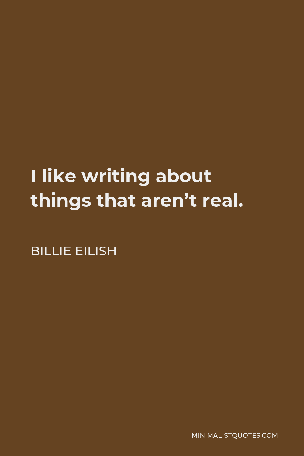 Billie Eilish Quote - I like writing about things that aren’t real.