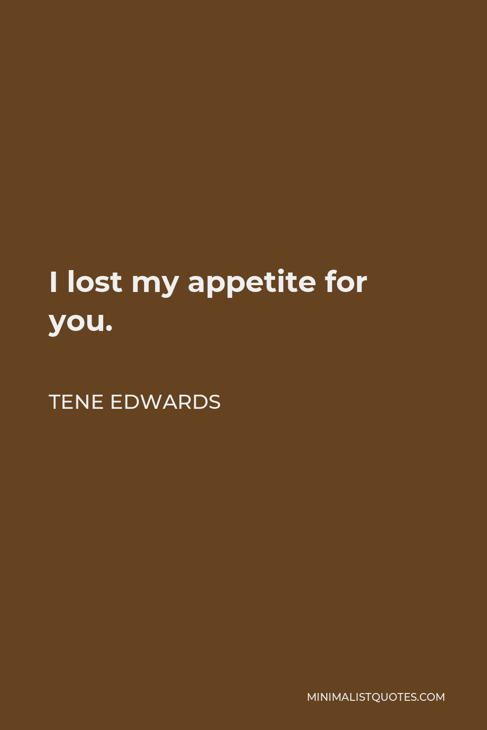 Tene Edwards Quote - I lost my appetite for you.