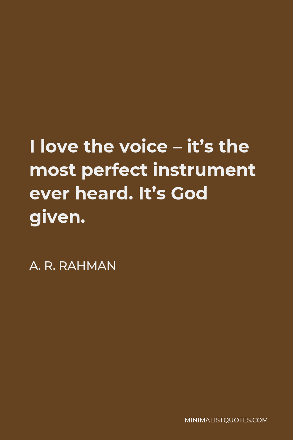 A. R. Rahman Quote - I love the voice – it’s the most perfect instrument ever heard. It’s God given.
