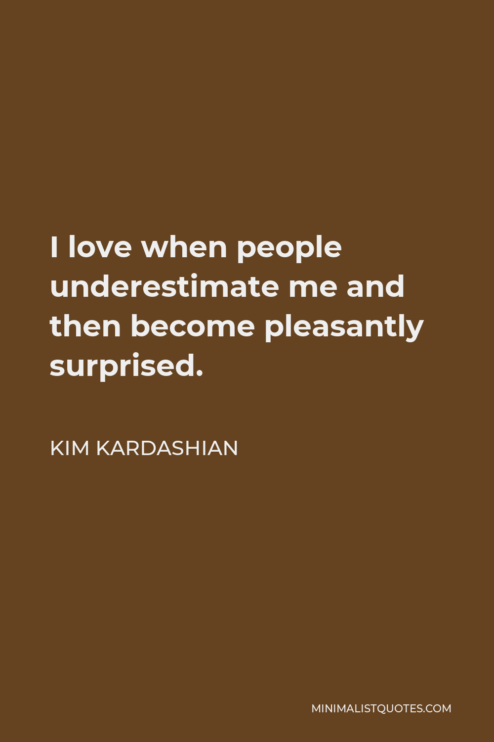 Kim Kardashian Quote - I love when people underestimate me and then become pleasantly surprised.
