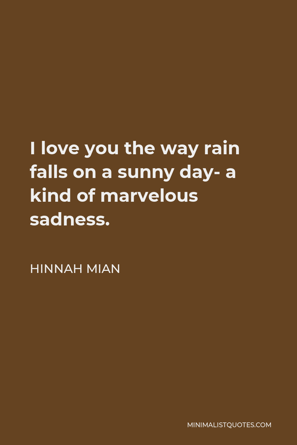 Hinnah Mian Quote - I love you the way rain falls on a sunny day- a kind of marvelous sadness.