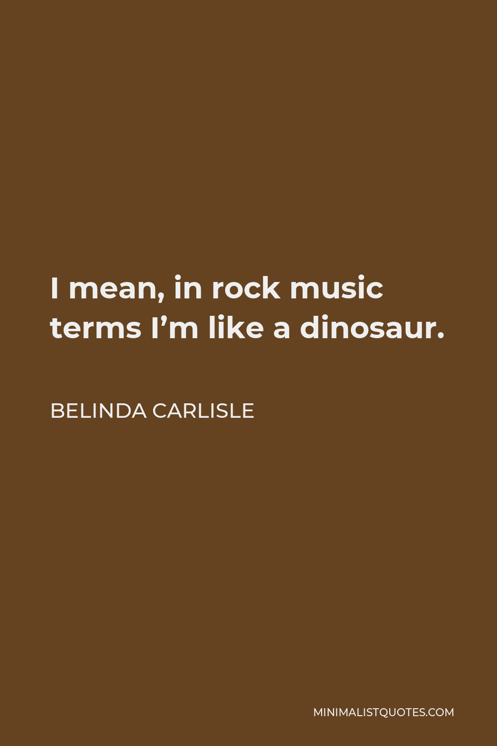 Belinda Carlisle Quote - I mean, in rock music terms I’m like a dinosaur.
