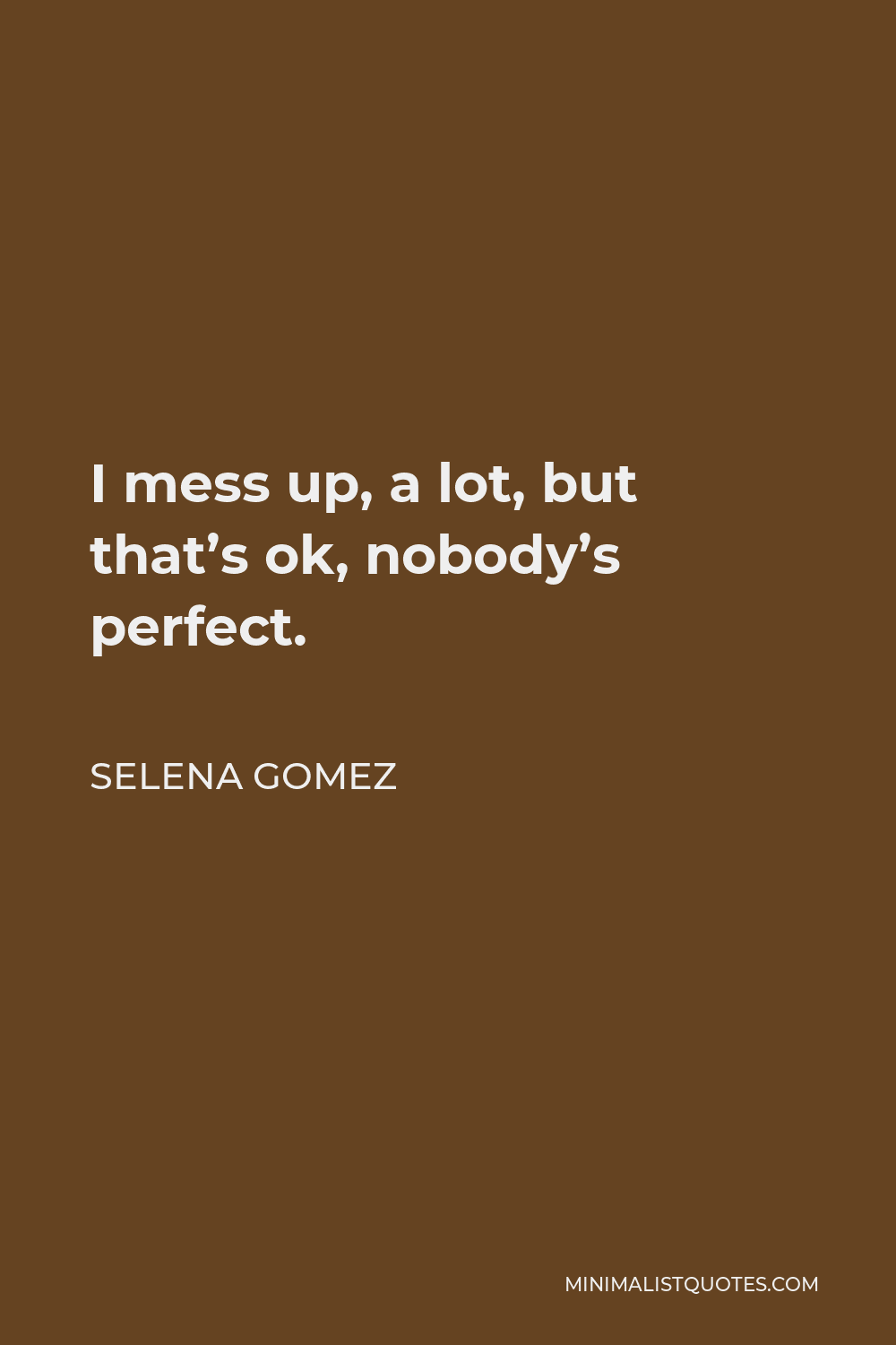 Selena Gomez Quote - I mess up, a lot, but that’s ok, nobody’s perfect.