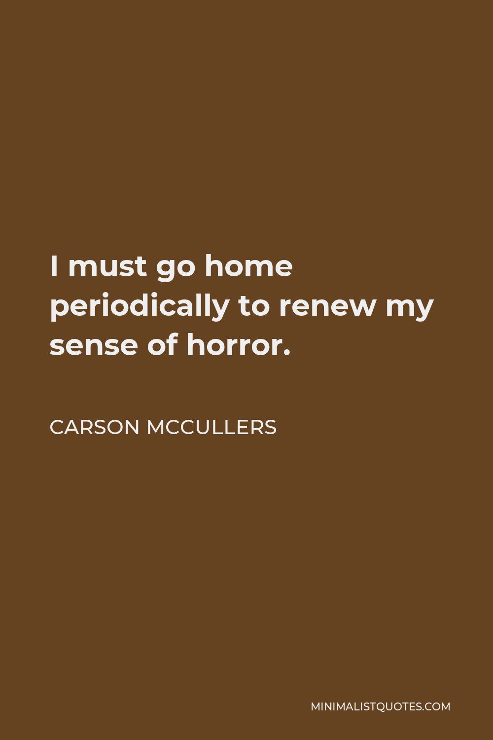 Carson McCullers Quote - I must go home periodically to renew my sense of horror.